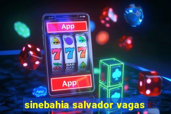 sinebahia salvador vagas